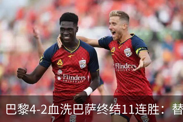 巴黎4-2血洗巴萨终结11连胜：替补深度碾压令对手绝望