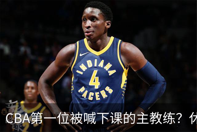 CBA第一位被喊下课的主教练？休赛期疯狂补强，开季直接两连败